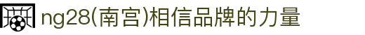 ng28(南宫)相信品牌的力量